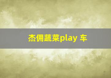 杰佣蔬菜play 车